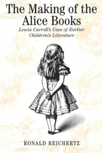 Ronald Reichertz — Making of the Alice Books: Lewis Carroll's Uses of Earlier Children's Literature