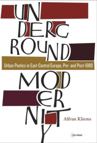 Alfrun Kliems; Jake Schneider — Underground Modernity: Urban Poetics in East-Central Europe, Pre- and Post-1989