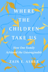 Zain E. Asher — Where the Children Take Us: How One Family Achieved the Unimaginable