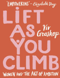 Viv Groskop — Lift as You Climb: Women and the Art of Ambition