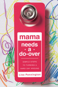 Lisa Pennington — Mama Needs a Do-Over: Simple Steps to Turning a Hard Day Around