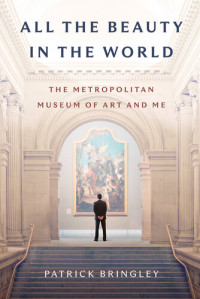 Patrick Bringley — All the Beauty in the World: The Metropolitan Museum of Art and Me