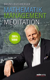 Bruno Buchberger — Mathematik - Management - Meditation: 200 % leben