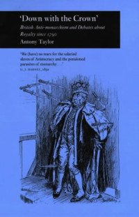 Antony Taylor — Down with the Crown': British Anti-monarchism and Debates about Royalty since 1790