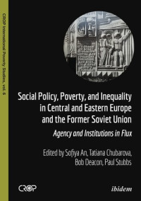 Paul Stubbs; Sofiya An; Tatiana Chubarova; Bob Deacon; Natalija Atas — Social Policy, Poverty, and Inequality in Central and Eastern Europe and the Former Soviet Union: Agency and Institutions in Flux