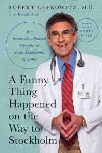 Robert Lefkowitz, Randy Hall — A Funny Thing Happened on the Way to Stockholm: The Adrenaline Fueled Adventures of an Accidental Scientist [2021]