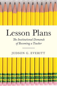 Judson G. Everitt — Lesson Plans: The Institutional Demands of Becoming a Teacher