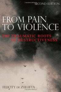 Felicity de Zulueta — From Pain to Violence: The Traumatic Roots of Destructiveness