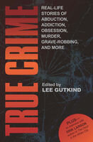 Lee Gutkind — True Crime: Real-Life Stories of Abduction, Addiction, Obsession, Murder, Grave-robbing, and More
