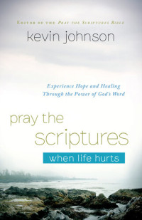 Kevin Johnson — Pray the Scriptures When Life Hurts: Experience Hope and Healing Through the Power of God's Word