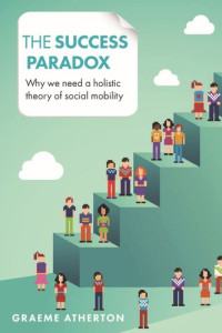 Graeme Atherton — The Success Paradox: Why We Need a Holistic Theory of Social Mobility