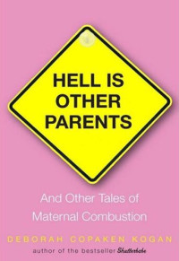 Deborah Copaken Kogan — Hell Is Other Parents: And Other Tales of Maternal Combustion