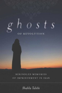 Shahla Talebi — Ghosts of Revolution: Rekindled Memories of Imprisonment in Iran