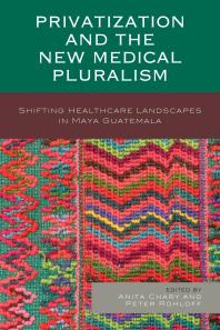 Anita Chary; Peter Rohloff — Privatization and the New Medical Pluralism: Shifting Healthcare Landscapes in Maya Guatemala