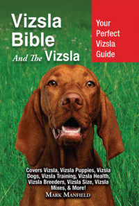 Mark Manfield — Vizsla Bible And the Vizsla: Your Perfect Vizsla Guide Covers Vizsla, Vizsla Puppies, Vizsla Dogs, Vizsla Training, Vizsla Health, Vizsla Breeders, Vizsla Size, Vizsla Mixes, & More!