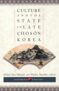 JaHyun Haboush; Martina Deuchler — Culture and the State in Late Choson Korea (Harvard East Asian Monographs)