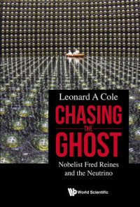 Leonard A Cole — Chasing the Ghost: Nobelist Fred Reines and the Neutrino