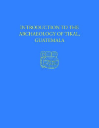 William R. Coe; William A. Haviland — Introduction to the Archaeology of Tikal, Guatemala: Tikal Report 12