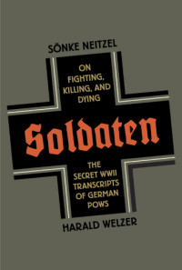 Neitzel, Sönke;Welzer, Harald — Soldaten: the secret world of transcripts of German POWs