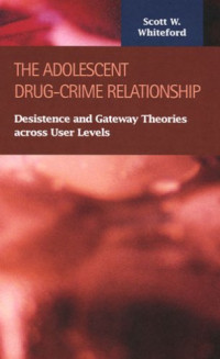 Scott W. Whiteford — The Adolescent Drug-crime Relationship: Desistence and Gateway Theories Across User Levels (Criminal Justice)