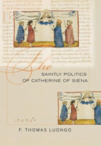 F. Thomas Luongo — The Saintly Politics of Catherine of Siena