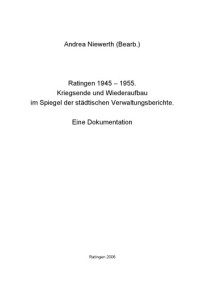 Niewerth, Andrea — Ratingen 1945-1955 : Kriegsende und Wiederaufbau im Spiegel der städtischen Verwaltungsberichte : eine Dokumentation