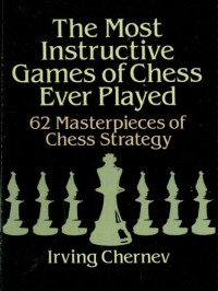 Irving  Chernev — The Most Instructive Games of Chess Ever Played: 62 Masterpieces of Chess Strategy