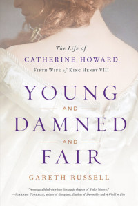 Mr. Gareth Russell — Young and Damned and Fair: The Life of Catherine Howard, Fifth Wife of King Henry VIII