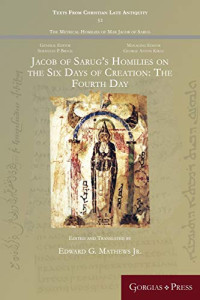 Edward G Mathews Jr — Jacob of Sarug s Homilies on the Six Days of Creation: The Fourth Day (Texts from Christian Late Antiquity)