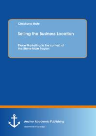 Christiane Mohr — Selling the Business Location: Place Marketing in the context of the Rhine-Main Region : Place Marketing in the context of the Rhine-Main Region