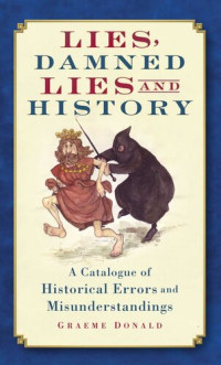 Graeme Donald — Lies, Damned Lies and History: A Catalogue of Historical Errors and Misunderstandings