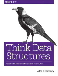 Allen B. Downey — Think Data Structures: Algorithms and Information Retrieval in Java