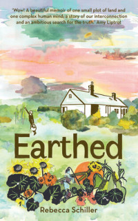 Rebecca Schiller — Earthed A Memoir, 'A beautiful memoir of one small plot of land and one complex human mind' Amy Liptrot.