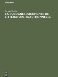 Bernard Edeine — La Sologne: Documents de littérature traditionnelle: Contes, légendes, chansons, vieux noëls, danses chantées, littérature courtoise, chansons politiques, littérature patoisante, vocabulaire