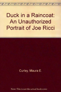 Maura E. Curley — Duck in a Raincoat: An Unauthorized Portrait of Joe Ricci