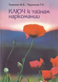 Тимкина М.Е., Черников Г.Н. — Ключ к тайнам наркомании