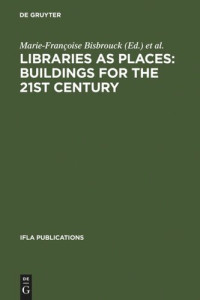 Marie-Françoise Bisbrouck (editor); Jérémie Desjardins (editor); Céline Ménil (editor); Florence Poncé (editor); Francois Rouyer-Gayette (editor) — Libraries as Places: Buildings for the 21st century: Proceedings of the Thirteenth Seminar of IFLA's Library Buildings and Equipment Section together with IFLA's Public Libraries Section Paris, France, 28 July - 1 August 2003
