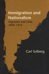 Carl Solberg — Immigration and Nationalism: Argentina and Chile, 1890–1914