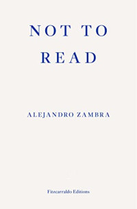 Alejandro Zambra, Megan McDowell (translation) — Not to Read