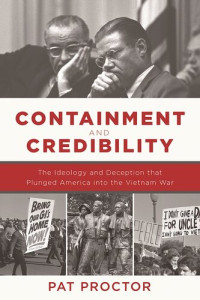 Pat Proctor — Containment and Credibility: The Ideology and Deception That Plunged America into the Vietnam War