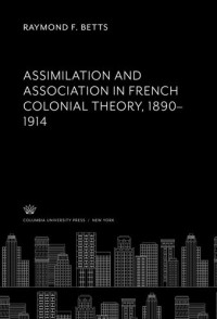 Raymond F. Betts — Assimilation and Association in French Colonial Theory 1890–1914