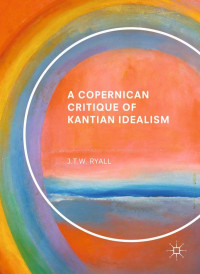 Kant, Immanuel; Ryall, J.T.W — A copernican critique of Kantian idealism