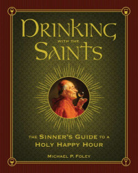 Foley, Michael P — Drinking with the Saints: the sinner's guide to a holy happy hour