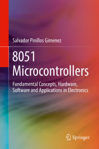 Salvador Pinillos Gimenez — 8051 Microcontrollers: Fundamental Concepts, Hardware, Software and Applications in Electronics