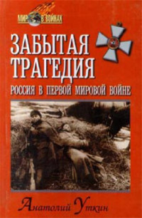 А. Уткин — Забытая трагедия. Россия в Первой мировой войне
