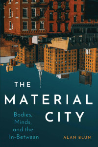 Alan Blum — The Material City: Bodies, Minds, and the In-Between