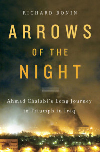 Richard Bonin — Arrows of the Night: Ahmad Chalab's Long Journey to Triumph in Iraq