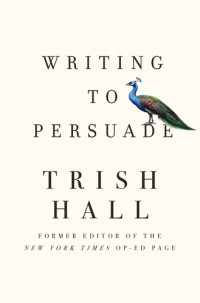 Hall, Trish — Writing to persuade: how to bring people over to your side