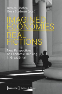 Jessica Fischer (editor); Gesa Stedman (editor); Humboldt-Universität zu Berlin (editor) — Imagined Economies - Real Fictions: New Perspectives on Economic Thinking in Great Britain