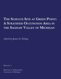 James E. Fitting — The Schultz Site at Green Point: A Stratified Occupation Area in the Saginaw Valley of Michigan
